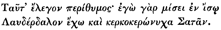 Greek: Taut' élegon períthumos egô gàr mísei en ísô Laudérdalon échô   kaì kerkokerônucha Satan.