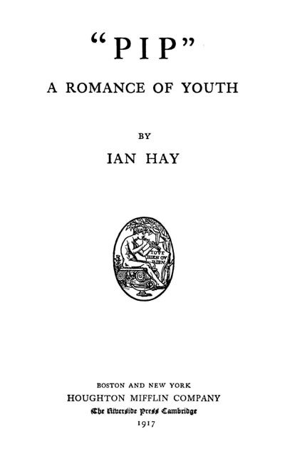 PIP: A ROMANCE OF YOUTH BY IAN HAY - BOSTON AND NEW YORK - HOUGHTON MIFFLIN COMPANY - The Riverside Press Cambridge - 1917