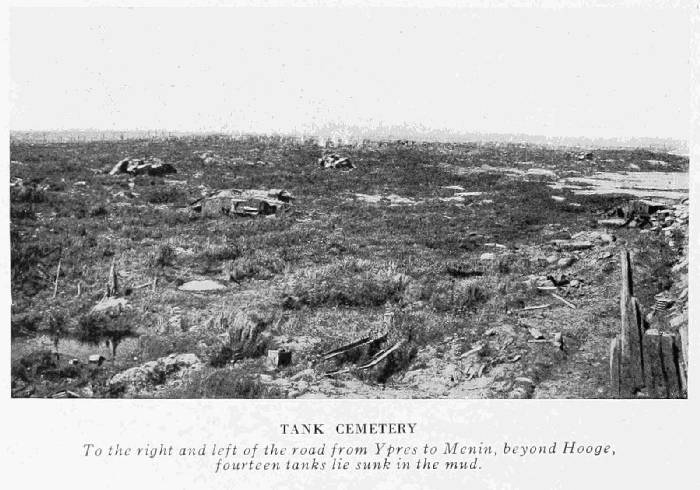 TANK CEMETERY To the right and left of the road from Ypres to Menin, beyond Hooge, fourteen tanks lie sunk in the mud.