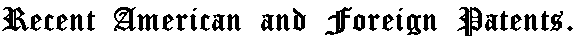 Recent American and Foreign Patents.