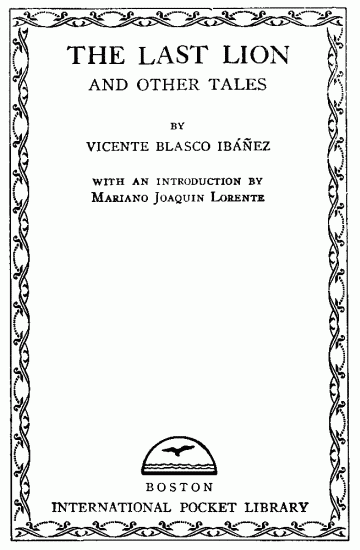 Title page: THE LAST LION AND OTHER TALES; BY VICENTE BLASCO IBÁÑEZ; WITH AN INTRODUCTION BY; Mariano Joaquin Lorente; BOSTON; INTERNATIONAL POCKET LIBRARY