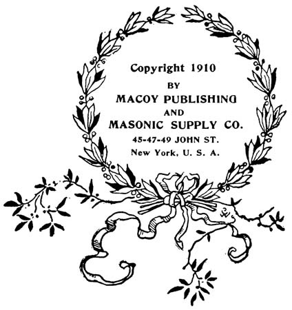 Copyright 1910 BY MACOY PUBLISHING AND MASONIC SUPPLY CO., 45-47-49 JOHN ST. New York, U.S.A.