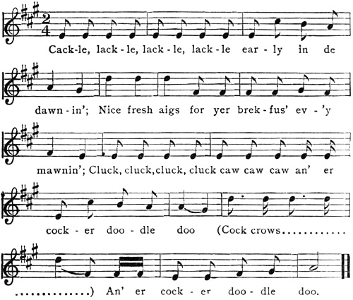 Music: Cack-le, lack-le, lack-le, lack-le ear-ly in de dawn-in’; Nice fresh aigs for yer brek-fus’ ev-’y mawnin’; Cluck, cluck, cluck, cluck caw caw caw an’ er cock-er doo-dle doo (Cock crows............ ..............) An’ er cock-er doo-dle doo.