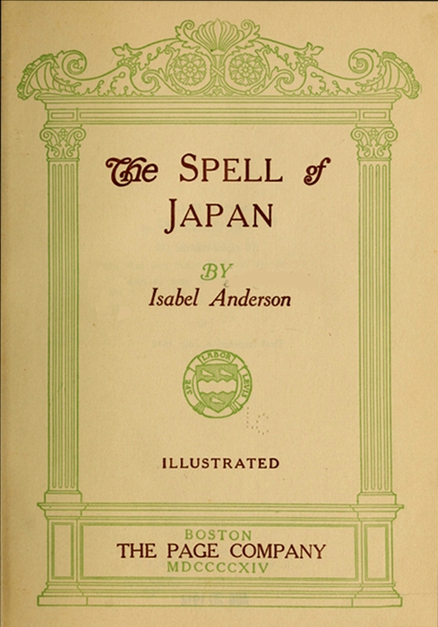 The Spell of Japan  BY Isabel Anderson  ILLUSTRATED  Boston THE PAGE COMPANY MDCCCCXIV