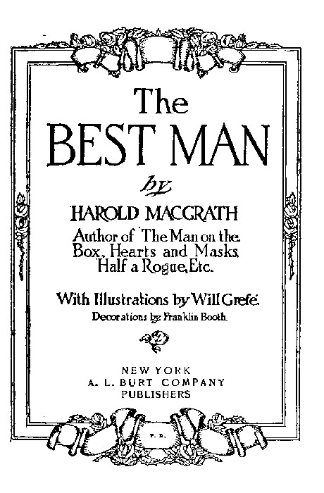 The BEST MAN  by HAROLD MACGRATH  Author of The Man on the Box, Hearts and Masks, Half a Rogue, Etc.  With Illustrations by Will Grefé. Decorations by Franklin Booth.  [Illustration]  NEW YORK A. L. BURT COMPANY PUBLISHERS