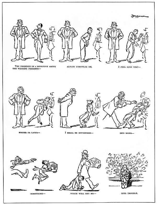 text under illustrations of man eventually ending up in jail for feeling compelled to steal a wedding gift: The presence of a detective among the wedding presents—always unsettles me. I feel sure that sooner or later—I shall be hypnotised—into doing—something—which will get me into trouble.