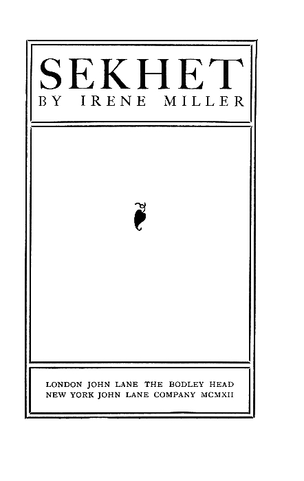 SEKHET BY IRENE MILLER  [Illustration]  LONDON JOHN LANE THE BODLEY HEAD NEW YORK JOHN LANE COMPANY MCMXII