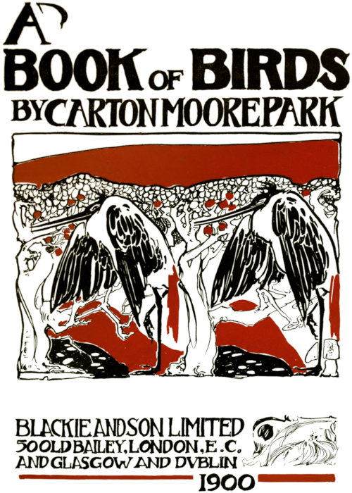      A BOOK OF BIRDS     by CARTON MOORE PARK     BLACKIE AND SON LIMITED     50 OLD BAILEY,  LONDON, E. C.     AND GLASCOW AND DUBLIN     1900     