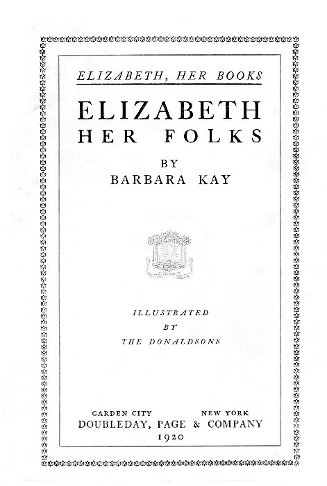 ELIZABETH, HER BOOKS  ELIZABETH HER FOLKS  BY BARBARA KAY  [Illustration]  ILLUSTRATED BY THE DONALDSONS  GARDEN CITY      NEW YORK DOUBLEDAY, PAGE & COMPANY 1920