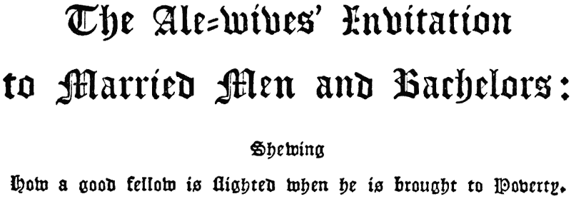 The Ale-Wives’ Invitation to Married Men and  Bachelors: |  Shewing |  How a good fellow is ſlighted when he is brought to  Poverty.