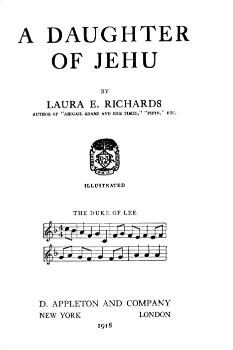 A DAUGHTER OF JEHU  BY  LAURA E. RICHARDS AUTHOR OF "ABIGAIL ADAMS AND HER TIMES," "PIPIN," ETC.  [Illustration] ILLUSTRATED  THE DUKE OF LEE [music]  D. APPLETON AND COMPANY NEW YORK      LONDON 1918