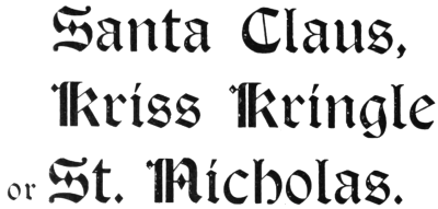 Santa Claus, Kriss Kringle or St. Nicholas.