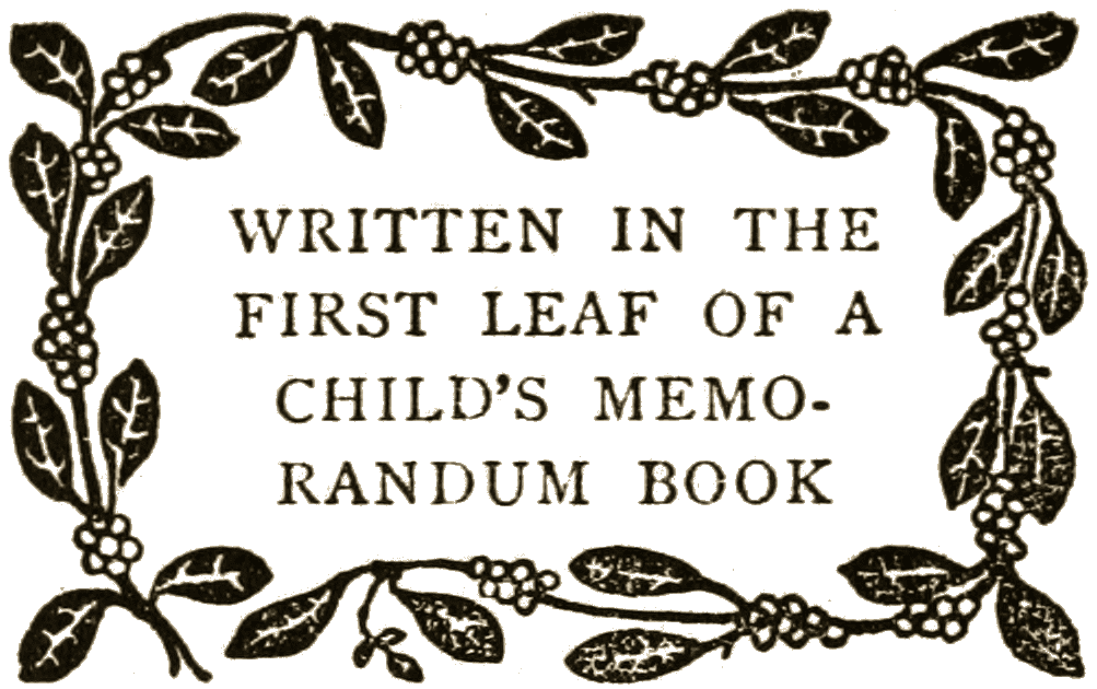 WRITTEN IN THE FIRST LEAF OF A CHILD’S MEMORANDUM BOOK