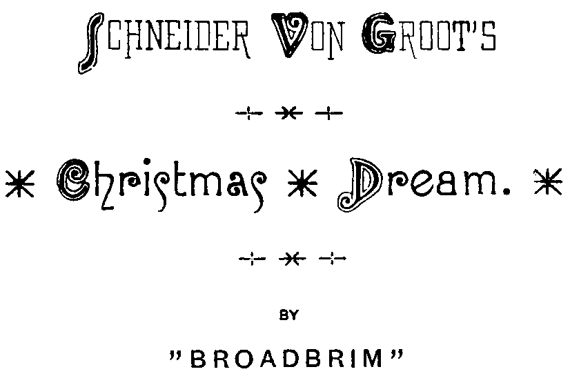 SCHNEIDER VON GROOT’S  * Christmas * Dream. *  BY  “BROADBRIM”