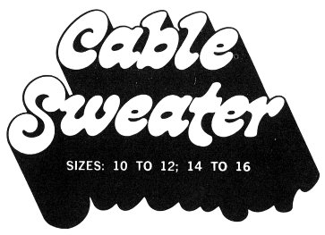 Cable Sweater SIZES: 10 TO 12; 14 TO 16