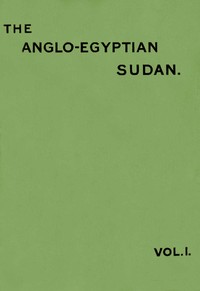 The Anglo-Egyptian Sudan: a compendium prepared by officers of the Sudan government, Vol. 1 (of 2), Edward Gleichen