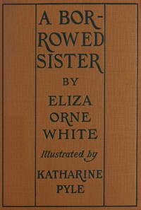 A borrowed sister, Eliza Orne White, Katharine Pyle