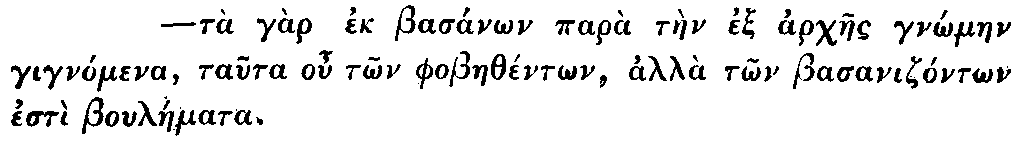 Greek: tà gàr ek   basánon parà tàen ex archaes gn_ómaen gignómena, tauta ou t_on   phobaethént_on, alla t_on basanizónt_on estì bouláemata.