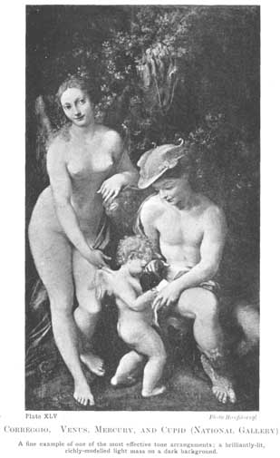 Plate XLV. CORREGGIO. VENUS. MERCURY, AND CUPID (NATIONAL GALLERY) A fine example of one of the most effective tone arrangements; a brilliantly-lit, richly-modelled light mass on a dark background. Photo Hanfstaengl