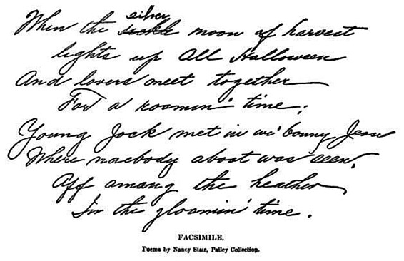 When the silver moon of harvest lights up All Halloween And lovers meet
together For a roamin' time; Young Jock met in wi' bonny Jean Where
naebody aboot was seen, Aff among the heather In the gloamin' time.]

[FACSIMILE. Poems by Nancy Stair, Pailey Coll