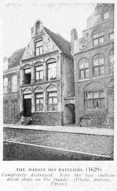 THE MAISON DES BATELIERS (1629)
Completely destroyed. Note the two emblematical
ships on the faade. (Photo, Antony, Ypres.)