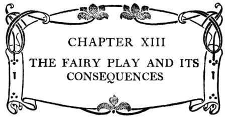 CHAPTER XIII THE FAIRY PLAY AND ITS
CONSEQUENCES