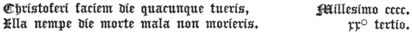 
 Christoferi faciem die quacunque tueris,      Millesimo cccc.
 Illa nempe die morte mala non morieris.           rrº tertio.
 