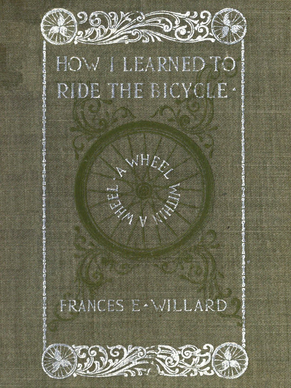 [Cover: A Wheel within a Wheel —
  How I Learned to Ride the Bicycle —
  Frances E. Willard]